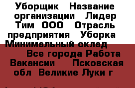 Уборщик › Название организации ­ Лидер Тим, ООО › Отрасль предприятия ­ Уборка › Минимальный оклад ­ 19 000 - Все города Работа » Вакансии   . Псковская обл.,Великие Луки г.